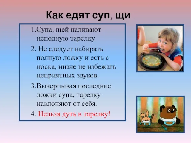 1.Супа, щей наливают неполную тарелку. 2. Не следует набирать полную ложку и