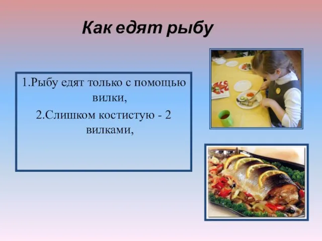 1.Рыбу едят только с помощью вилки, 2.Слишком костистую - 2 вилками, Как едят рыбу