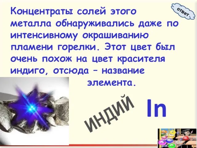 Концентраты солей этого металла обнаруживались даже по интенсивному окрашиванию пламени горелки. Этот