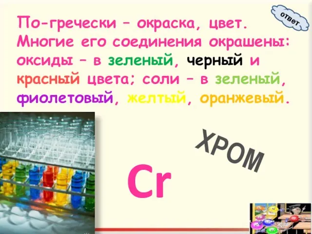 По-гречески – окраска, цвет. Многие его соединения окрашены: оксиды – в зеленый,