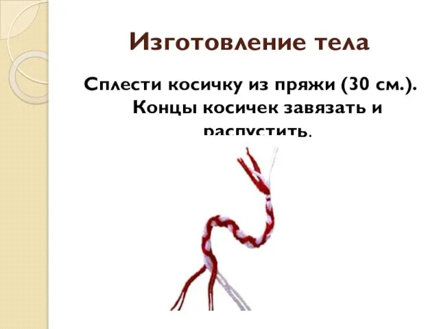 Изготовление тела Сплести косичку из пряжи (30 см.). Концы косичек завязать и распустить.