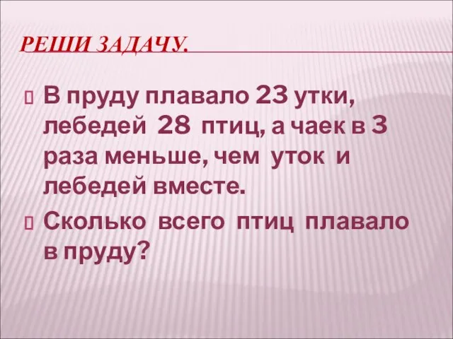 РЕШИ ЗАДАЧУ. В пруду плавало 23 утки, лебедей 28 птиц, а чаек