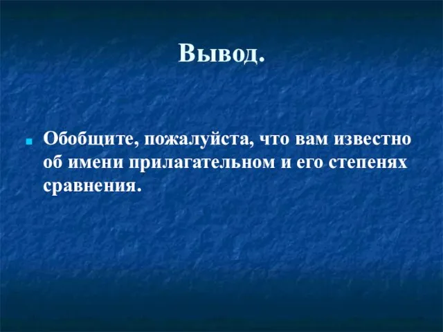 Вывод. Обобщите, пожалуйста, что вам известно об имени прилагательном и его степенях сравнения.