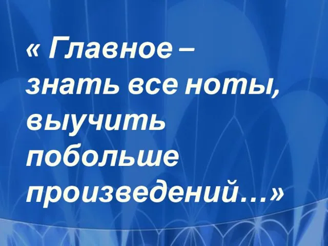 « Главное – знать все ноты, выучить побольше произведений…»