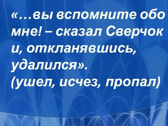 «…вы вспомните обо мне! – сказал Сверчок и, откланявшись, удалился». (ушел, исчез, пропал)