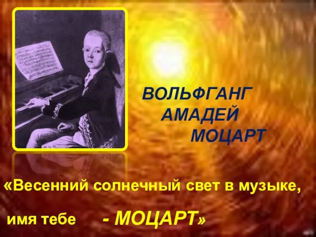 1 » ВОЛЬФГАНГ АМАДЕЙ МОЦАРТ «Весенний солнечный свет в музыке, имя тебе - МОЦАРТ»