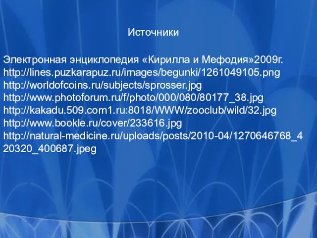 Источники Электронная энциклопедия «Кирилла и Мефодия»2009г. http://lines.puzkarapuz.ru/images/begunki/1261049105.png http://worldofcoins.ru/subjects/sprosser.jpg http://www.photoforum.ru/f/photo/000/080/80177_38.jpg http://kakadu.509.com1.ru:8018/WWW/zooclub/wild/32.jpg http://www.bookle.ru/cover/233616.jpg http://natural-medicine.ru/uploads/posts/2010-04/1270646768_420320_400687.jpeg