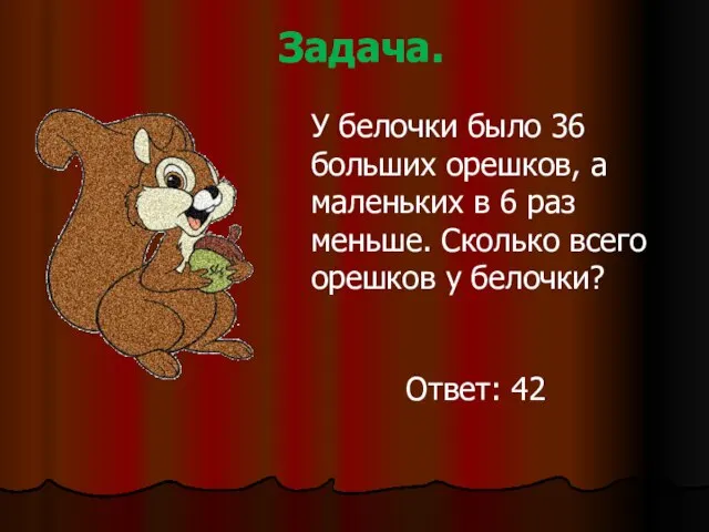 Задача. У белочки было 36 больших орешков, а маленьких в 6 раз