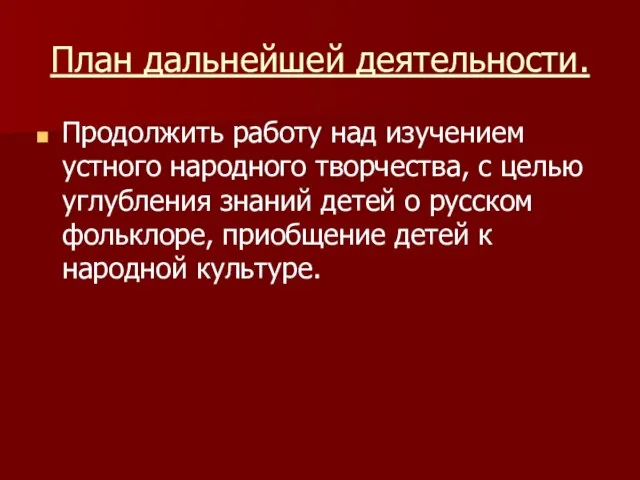 План дальнейшей деятельности. Продолжить работу над изучением устного народного творчества, с целью