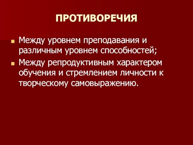 ПРОТИВОРЕЧИЯ Между уровнем преподавания и различным уровнем способностей; Между репродуктивным характером обучения