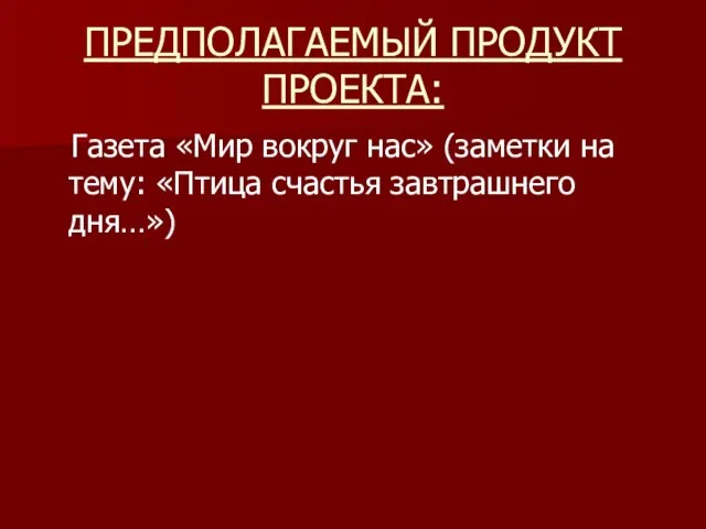 ПРЕДПОЛАГАЕМЫЙ ПРОДУКТ ПРОЕКТА: Газета «Мир вокруг нас» (заметки на тему: «Птица счастья завтрашнего дня…»)