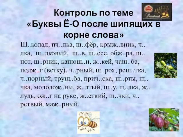 Контроль по теме «Буквы Ё-О после шипящих в корне слова» Ш..колад, пч..лка,