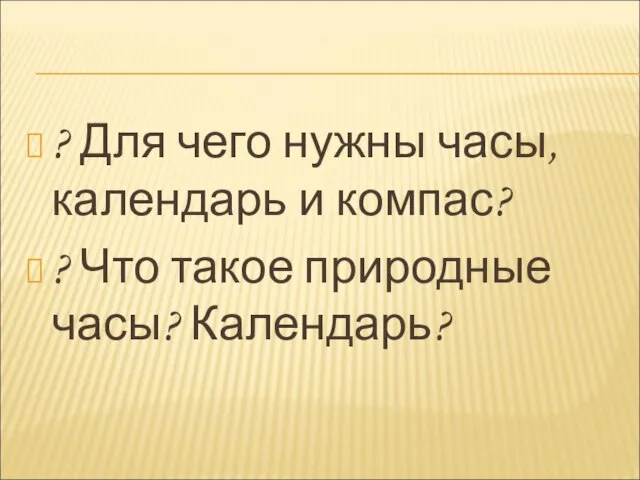 ? Для чего нужны часы, календарь и компас? ? Что такое природные часы? Календарь?