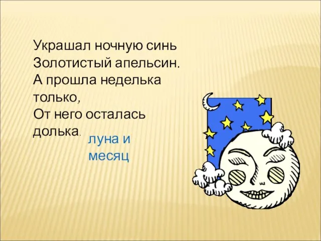 Украшал ночную синь Золотистый апельсин. А прошла неделька только, От него осталась долька. луна и месяц