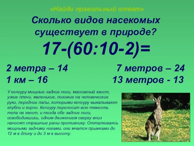 «Найди правильный ответ» Сколько видов насекомых существует в природе? 17-(60:10-2)= 2 метра