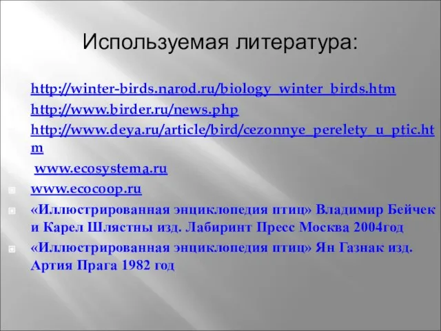 Используемая литература: http://winter-birds.narod.ru/biology_winter_birds.htm http://www.birder.ru/news.php http://www.deya.ru/article/bird/cezonnye_perelety_u_ptic.htm www.ecosystema.ru www.ecocoop.ru «Иллюстрированная энциклопедия птиц» Владимир Бейчек