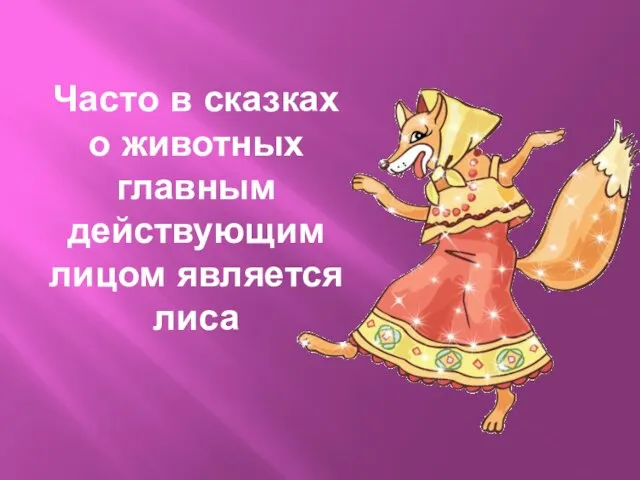 Часто в сказках о животных главным действующим лицом является лиса