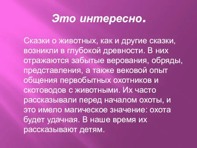 Это интересно. Сказки о животных, как и другие сказки, возникли в глубокой