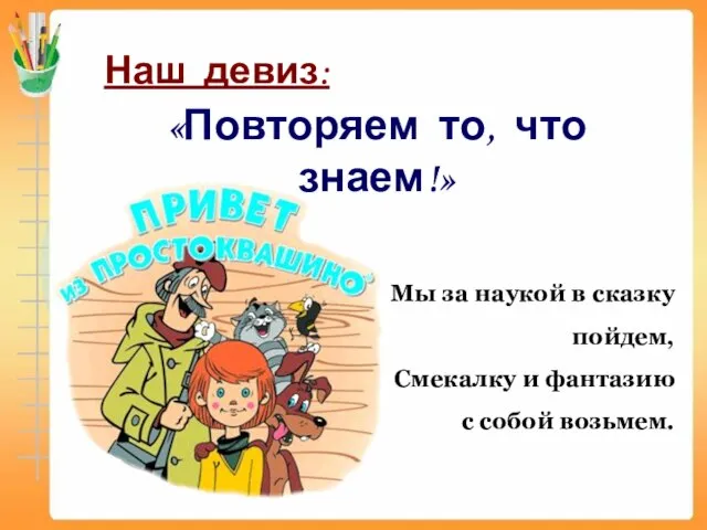 Наш девиз: «Повторяем то, что знаем!» Мы за наукой в сказку пойдем,