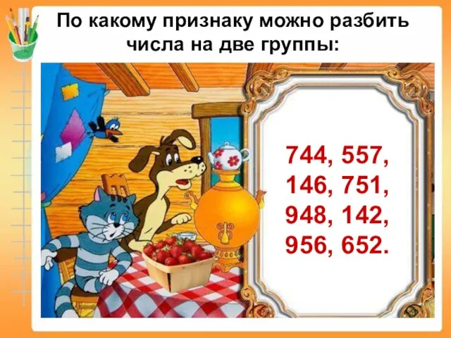 По какому признаку можно разбить числа на две группы: 744, 557, 146,