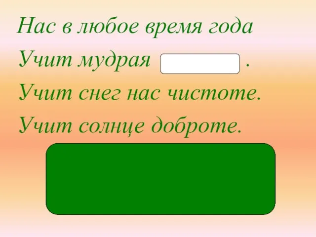 при-ро́-да Нас в любое время года Учит мудрая . Учит снег нас