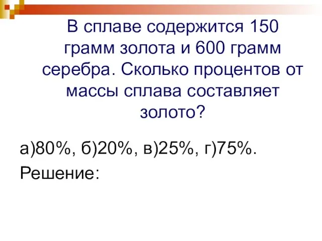 В сплаве содержится 150 грамм золота и 600 грамм серебра. Сколько процентов