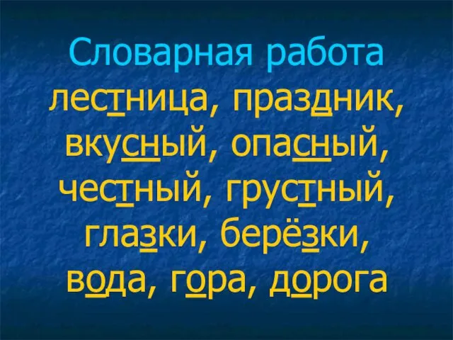 Словарная работа лестница, праздник, вкусный, опасный, честный, грустный, глазки, берёзки, вода, гора, дорога