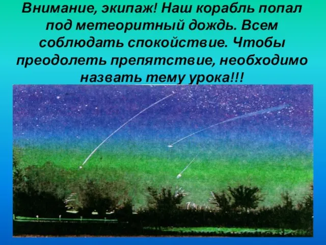 Внимание, экипаж! Наш корабль попал под метеоритный дождь. Всем соблюдать спокойствие. Чтобы