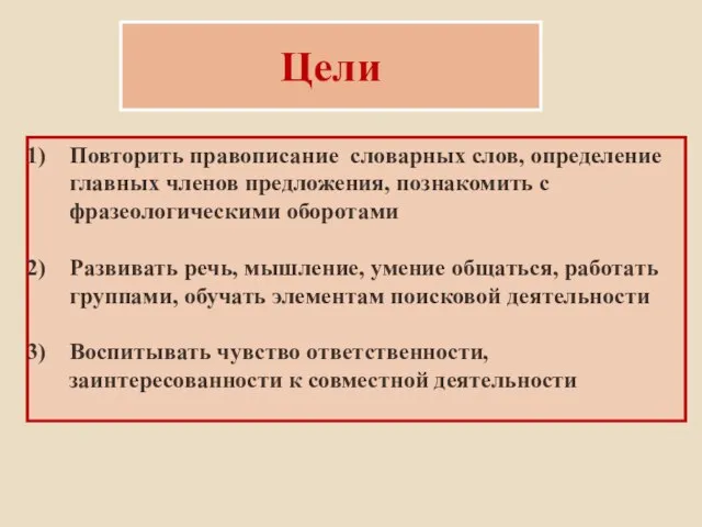 Цели Повторить правописание словарных слов, определение главных членов предложения, познакомить с фразеологическими