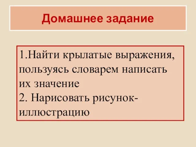 Домашнее задание 1.Найти крылатые выражения, пользуясь словарем написать их значение 2. Нарисовать рисунок-иллюстрацию