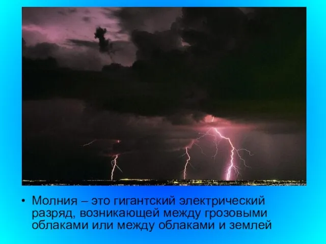 Молния – это гигантский электрический разряд, возникающей между грозовыми облаками или между облаками и землей