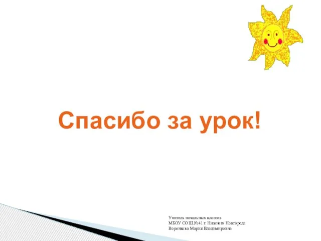 Спасибо за урок! Учитель начальных классов МБОУ СОШ №41 г. Нижнего Новгорода Воронкова Мария Владимировна