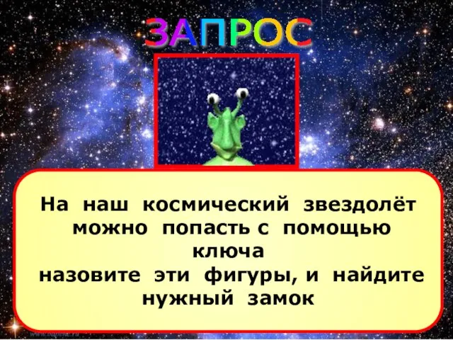 На наш космический звездолёт можно попасть с помощью ключа назовите эти фигуры,