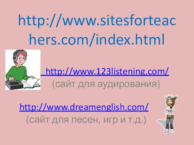 http://www.sitesforteachers.com/index.html http://www.123listening.com/ (сайт для аудирования) http://www.dreamenglish.com/ (сайт для песен, игр и т.д.)