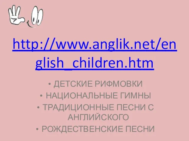 http://www.anglik.net/english_children.htm ДЕТСКИЕ РИФМОВКИ НАЦИОНАЛЬНЫЕ ГИМНЫ ТРАДИЦИОННЫЕ ПЕСНИ С АНГЛИЙСКОГО РОЖДЕСТВЕНСКИЕ ПЕСНИ