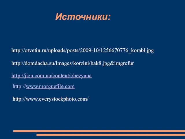 Источники: http://otvetin.ru/uploads/posts/2009-10/1256670776_korabl.jpg http://domdacha.su/images/korzini/bak8.jpg&imgrefur http://www.morguefile.com http://www.everystockphoto.com/ http://jizn.com.ua/content/obezyana