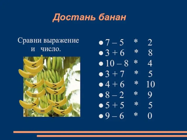 Достань банан Сравни выражение и число. 7 – 5 * 2 3