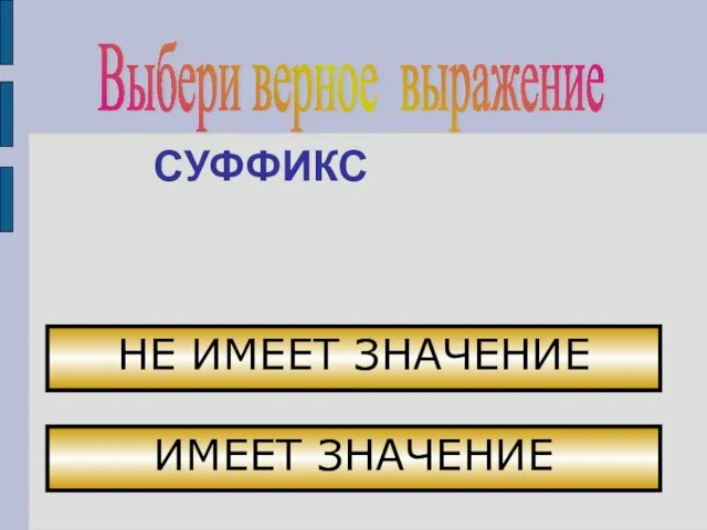 Выбери верное выражение СУФФИКС НЕ ИМЕЕТ ЗНАЧЕНИЕ ИМЕЕТ ЗНАЧЕНИЕ