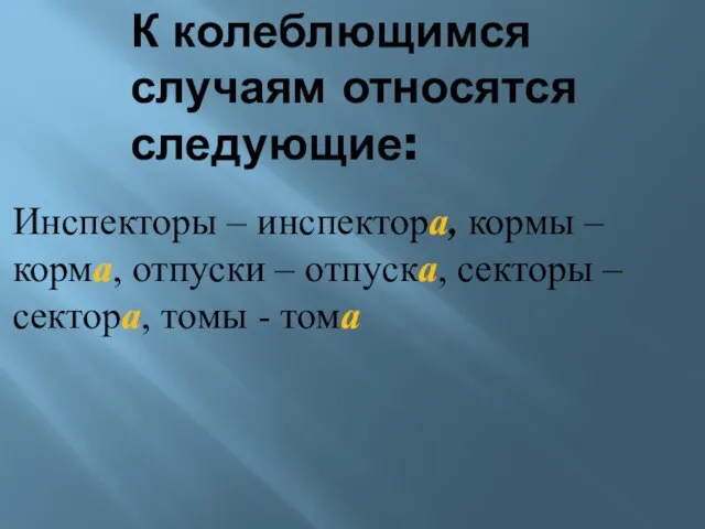 К колеблющимся случаям относятся следующие: Инспекторы – инспектора, кормы – корма, отпуски