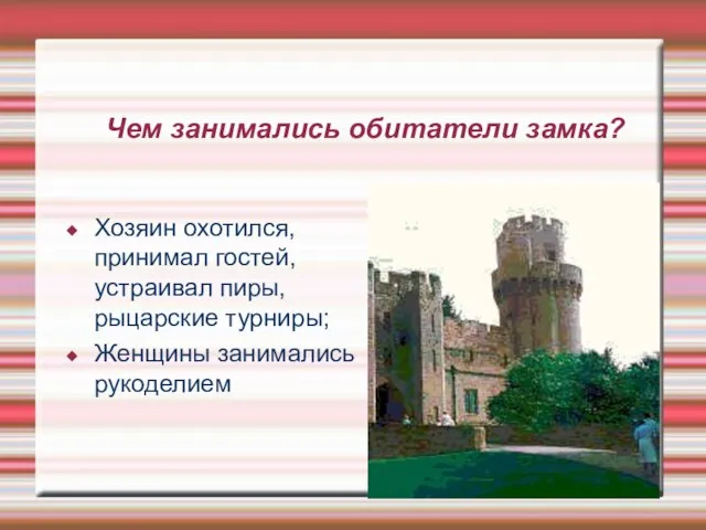 Чем занимались обитатели замка? Хозяин охотился, принимал гостей, устраивал пиры, рыцарские турниры; Женщины занимались рукоделием