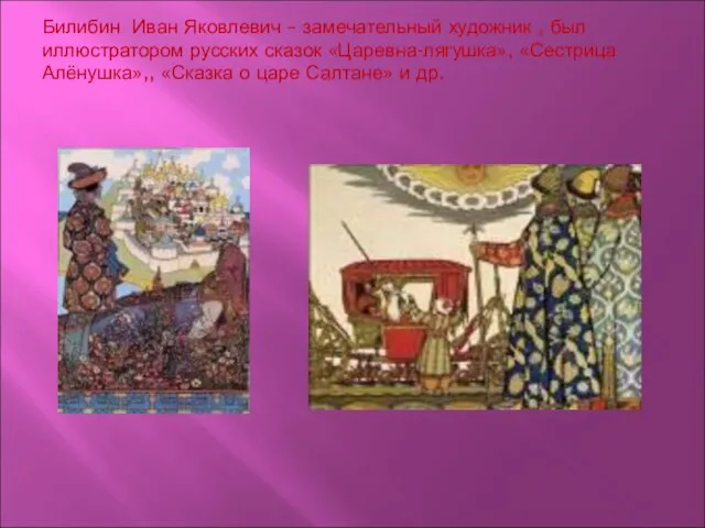 Билибин Иван Яковлевич – замечательный художник , был иллюстратором русских сказок «Царевна-лягушка»,
