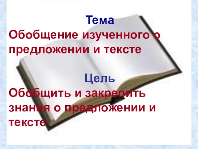 Тема Обобщение изученного о предложении и тексте Цель Обобщить и закрепить знания о предложении и тексте