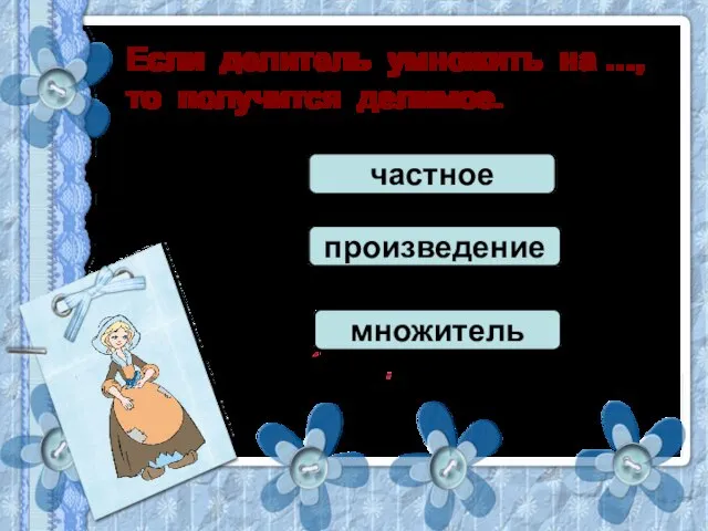 Если делитель умножить на …, то получится делимое. частное произведение множитель