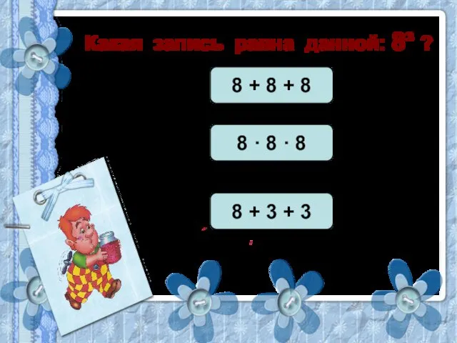 Какая запись равна данной: 8³ ? 8 + 8 + 8 8