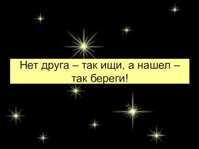 Нет друга – так ищи, а нашел – так береги! Нет друга