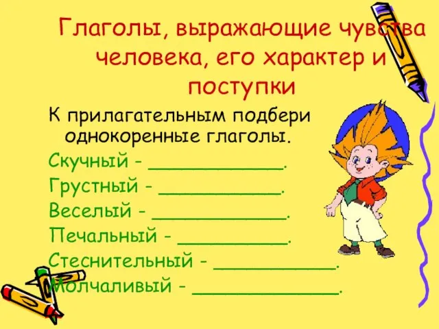 Глаголы, выражающие чувства человека, его характер и поступки К прилагательным подбери однокоренные