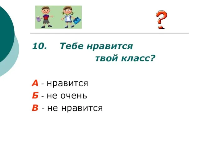 10. Тебе нравится твой класс? А - нравится Б - не очень В - не нравится