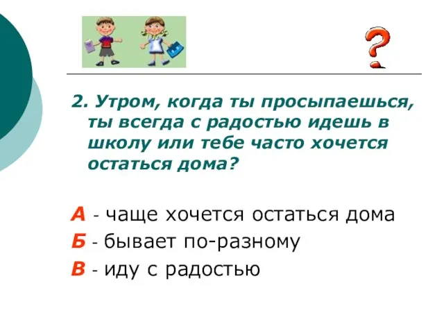 2. Утром, когда ты просыпаешься, ты всегда с радостью идешь в школу