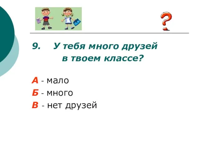 9. У тебя много друзей в твоем классе? А - мало Б