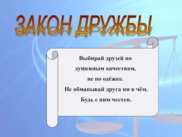 ЗАКОН ДРУЖБЫ Выбирай друзей по душевным качествам, не по одёжке. Не обманывай